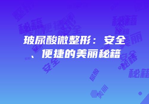 玻尿酸微整形：安全、便捷的美丽秘籍
