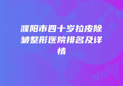 濮阳市四十岁拉皮除皱整形医院排名及详情