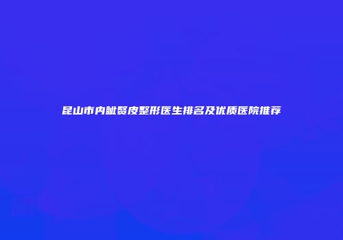 昆山市内眦赘皮整形医生排名及优质医院推荐