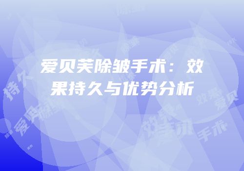 爱贝芙除皱手术：效果持久与优势分析