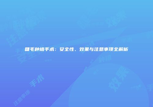 睫毛种植手术：安全性、效果与注意事项全解析