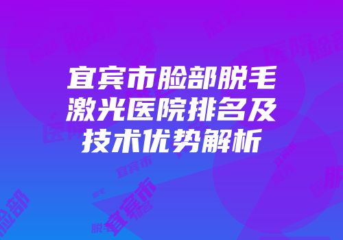 宜宾市脸部脱毛激光医院排名及技术优势解析
