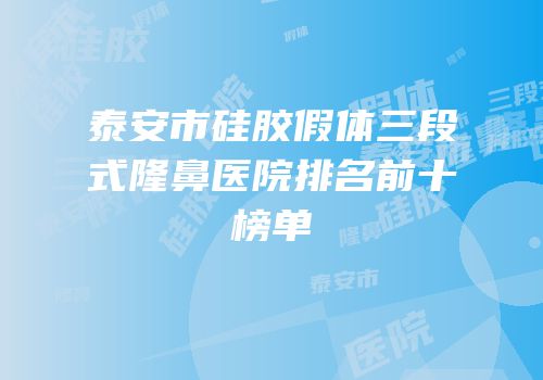 泰安市硅胶假体三段式隆鼻医院排名前十榜单