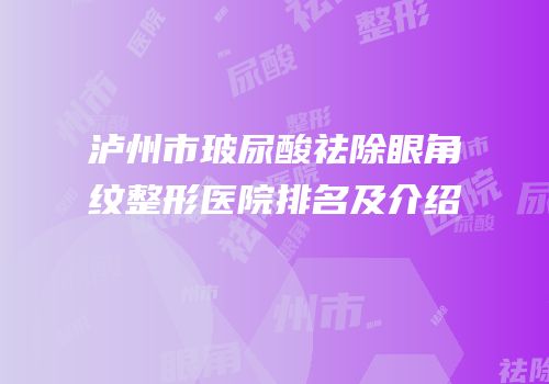 泸州市玻尿酸祛除眼角纹整形医院排名及介绍