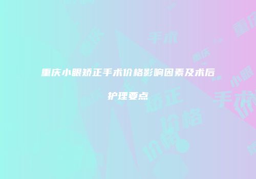 重庆小眼矫正手术价格影响因素及术后护理要点