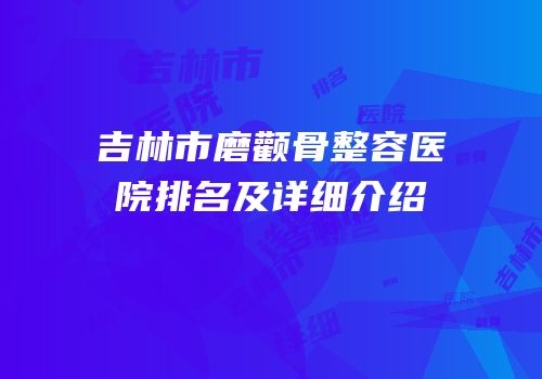 吉林市磨颧骨整容医院排名及详细介绍