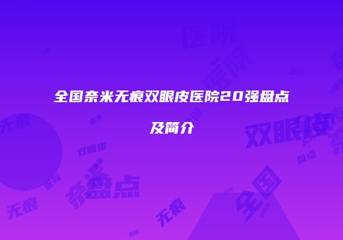 全国奈米无痕双眼皮医院20强盘点及简介