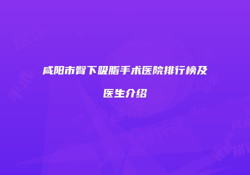 咸阳市臀下吸脂手术医院排行榜及医生介绍