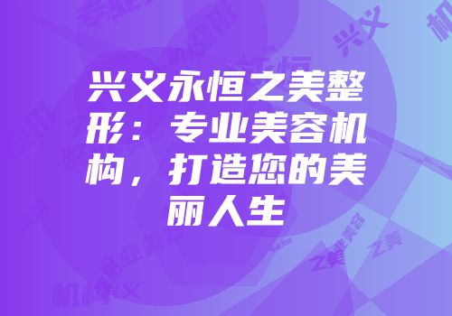兴义永恒之美整形：专业美容机构，打造您的美丽人生