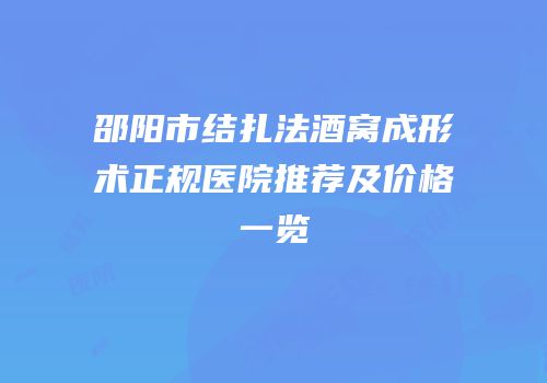 邵阳市结扎法酒窝成形术正规医院推荐及价格一览