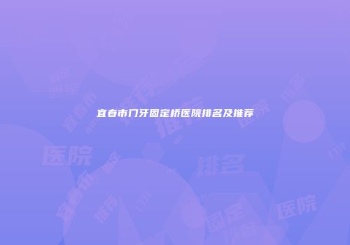 宜春市门牙固定桥医院排名及推荐