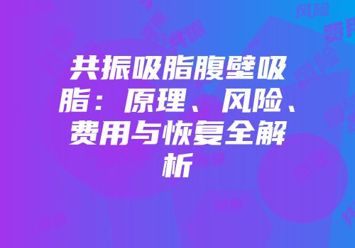 共振吸脂腹壁吸脂：原理、风险、费用与恢复全解析