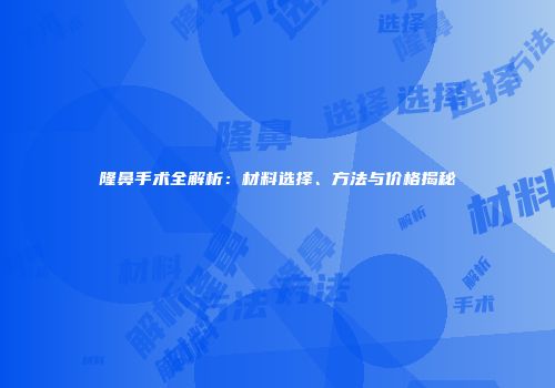隆鼻手术全解析：材料选择、方法与价格揭秘