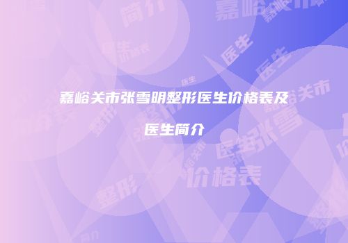 嘉峪关市张雪明整形医生价格表及医生简介