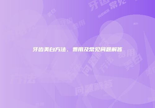 牙齿美白方法、费用及常见问题解答