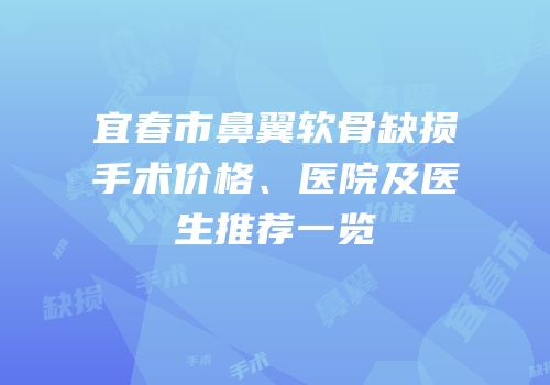 宜春市鼻翼软骨缺损手术价格、医院及医生推荐一览