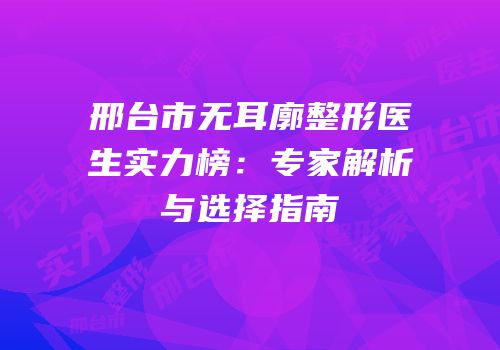 邢台市无耳廓整形医生实力榜：专家解析与选择指南