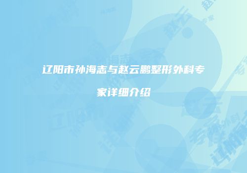 辽阳市孙海志与赵云鹏整形外科专家详细介绍