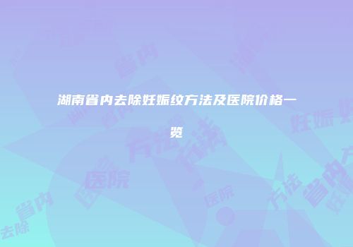 湖南省内去除妊娠纹方法及医院价格一览