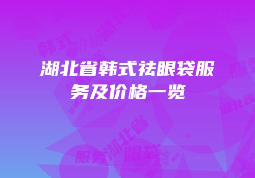 湖北省韩式祛眼袋服务及价格一览