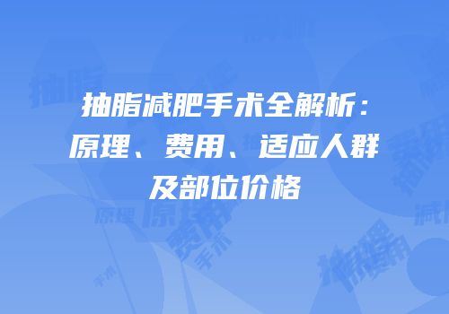抽脂减肥手术全解析：原理、费用、适应人群及部位价格