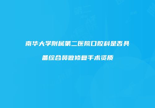 南华大学附属第二医院口腔科是否具备综合鼻做修复手术资质