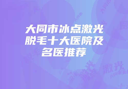 大同市冰点激光脱毛十大医院及名医推荐