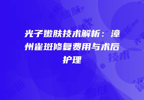 光子嫩肤技术解析：漳州雀斑修复费用与术后护理