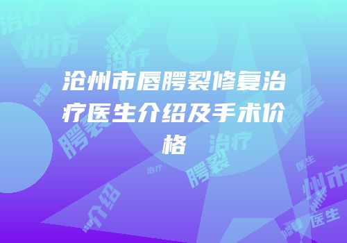 沧州市唇腭裂修复治疗医生介绍及手术价格
