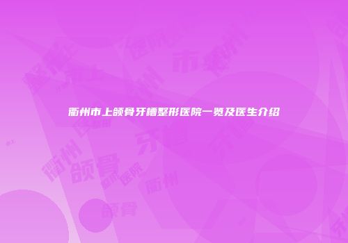 衢州市上颌骨牙槽整形医院一览及医生介绍