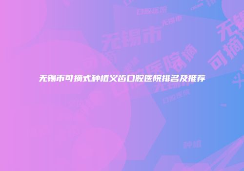 无锡市可摘式种植义齿口腔医院排名及推荐