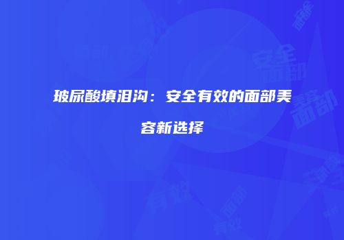 玻尿酸填泪沟：安全有效的面部美容新选择