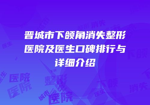 晋城市下颌角消失整形医院及医生口碑排行与详细介绍