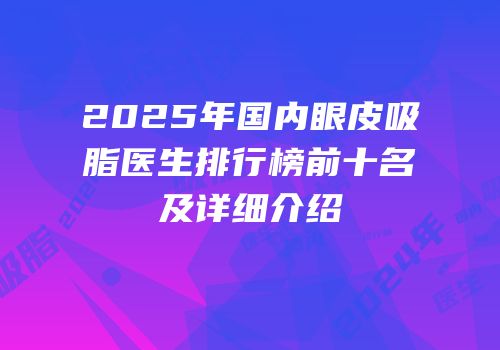 2025年国内眼皮吸脂医生排行榜前十名及详细介绍