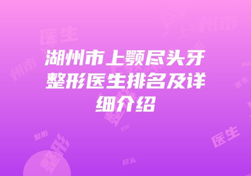 湖州市上颚尽头牙整形医生排名及详细介绍