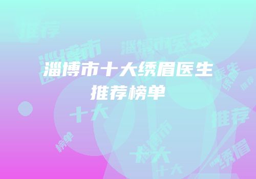 淄博市十大绣眉医生推荐榜单