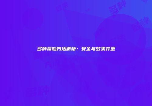 多种瘦脸方法解析：安全与效果并重