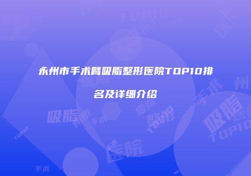 永州市手术臂吸脂整形医院TOP10排名及详细介绍