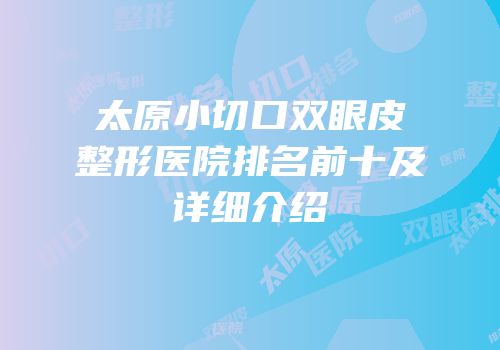 太原小切口双眼皮整形医院排名前十及详细介绍