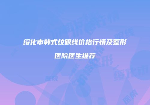 绥化市韩式纹眼线价格行情及整形医院医生推荐