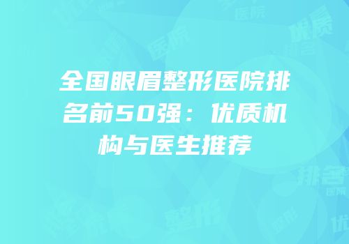 全国眼眉整形医院排名前50强：优质机构与医生推荐