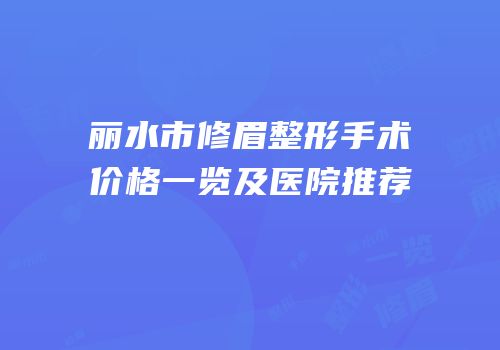 丽水市修眉整形手术价格一览及医院推荐
