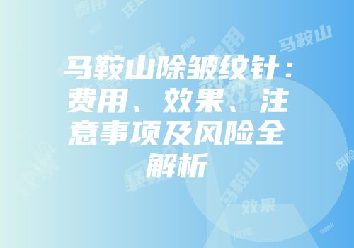 马鞍山除皱纹针：费用、效果、注意事项及风险全解析