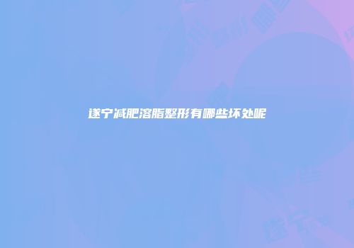 遂宁减肥溶脂整形有哪些坏处呢