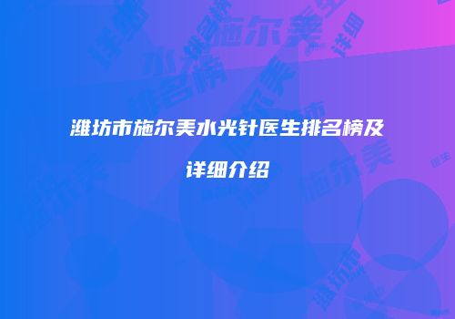 潍坊市施尔美水光针医生排名榜及详细介绍