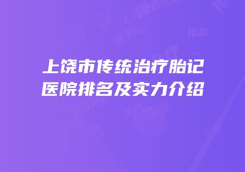 上饶市传统治疗胎记医院排名及实力介绍