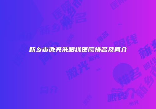 新乡市激光洗眼线医院排名及简介