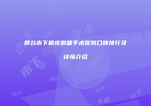 邢台市下眼皮倒睫手术医院口碑排行及详情介绍