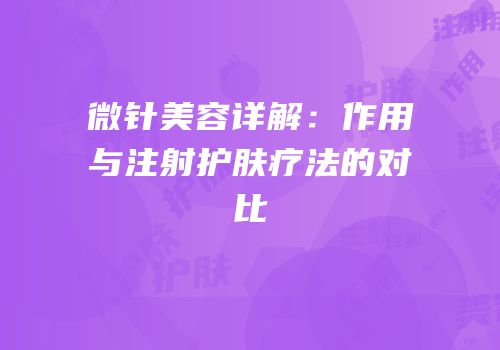 微针美容详解：作用与注射护肤疗法的对比