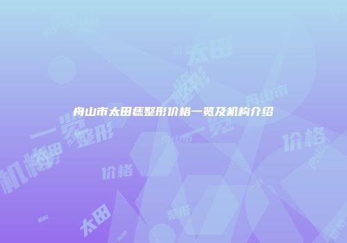 舟山市太田痣整形价格一览及机构介绍